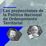 Serie Diálogos Urbanos IV: Las proyecciones de la Política Nacional de Ordenamiento Territorial